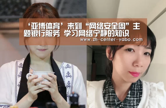 ‘亚博体育’来到“网络安全周”主题银行服务 学习网络宁静的知识(图5) 亚博体育官网