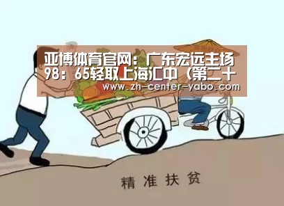 亚博体育官网:广东宏远主场98:65轻取上海汇中(第二十轮)(图1) 亚博娱乐