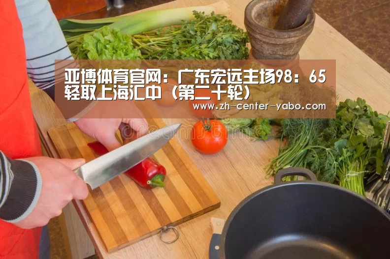 亚博体育官网:广东宏远主场98:65轻取上海汇中(第二十轮)(图2) 亚博体育官网