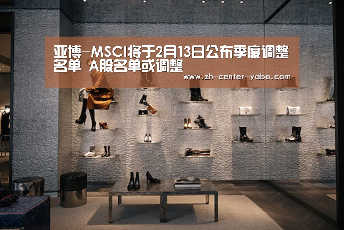 亚博-MSCI将于2月13日公布季度调整名单 A股名单或调整(图4) 亚博娱乐