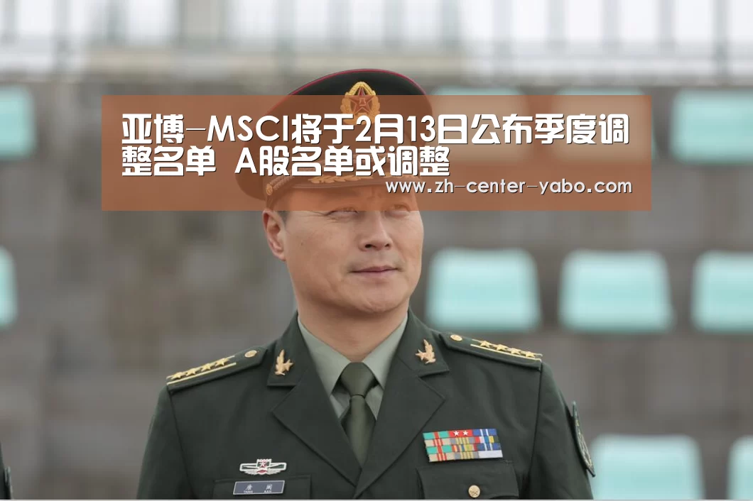 亚博-MSCI将于2月13日公布季度调整名单 A股名单或调整(图2) 亚博娱乐