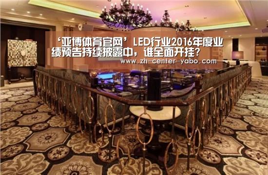 ‘亚博体育官网’LED行业2016年度业绩预告持续披露中,谁全面开挂?(图1) 亚博体育