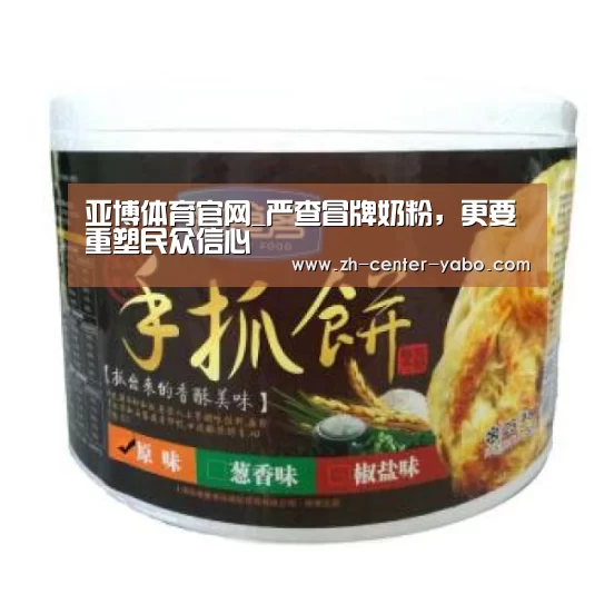 亚博体育官网_严查冒牌奶粉,更要重塑民众信心(图1) 亚博
