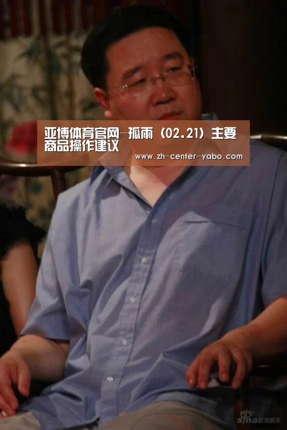 亚博体育官网-孤雨(02.21)主要商品操作建议(图1) 亚博娱乐