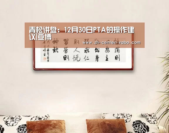 青松讲盘:12月30日PTA的操作建议|亚博(图2) 亚博体育