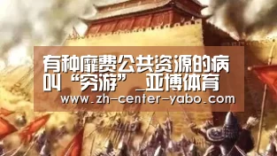 有种靡费公共资源的病叫“穷游”_亚博体育官网(图2) 亚博体育