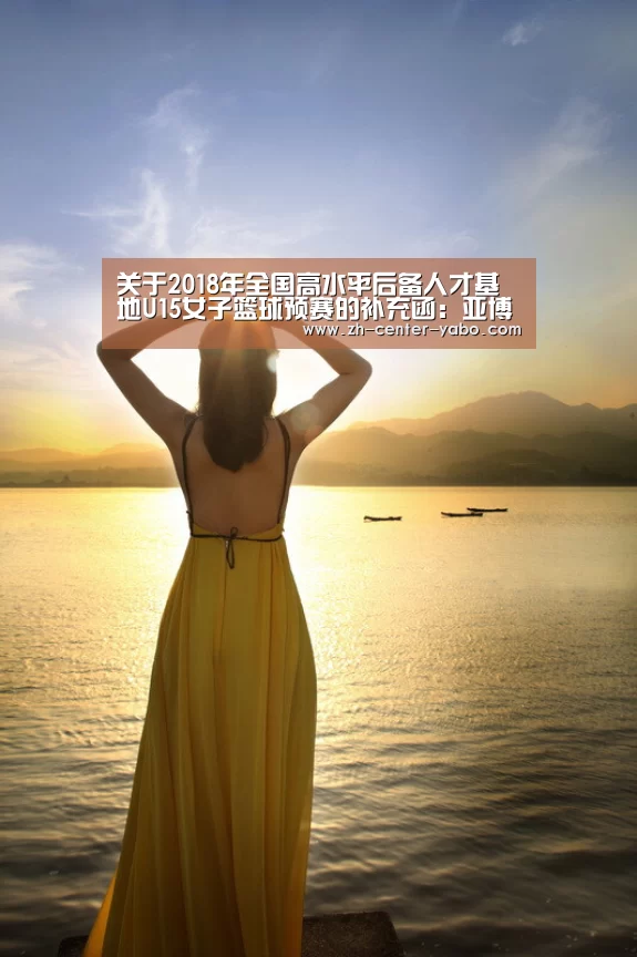 关于2018年全国高水平后备人才基地U15女子篮球预赛的补充函:亚博(图1) 亚博娱乐