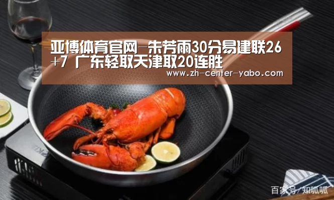 亚博体育官网-朱芳雨30分易建联26+7 广东轻取天津取20连胜(图3) 亚博体育