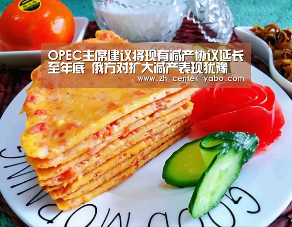 OPEC主席建议将现有减产协议延长至年底 俄方对扩大减产表现犹豫_亚博娱乐(图2) 亚博