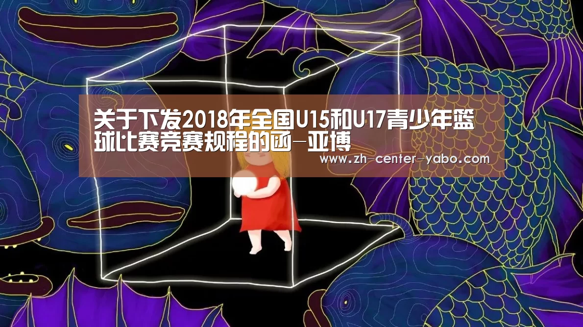关于下发2018年全国U15和U17青少年篮球比赛竞赛规程的函-亚博(图4) 亚博娱乐